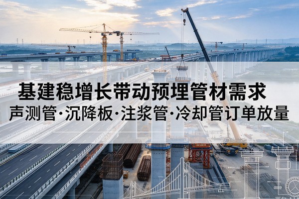 石鼓基建稳增长带动预埋监测管材需求，声测管、沉降板、注浆管订单持续放量
